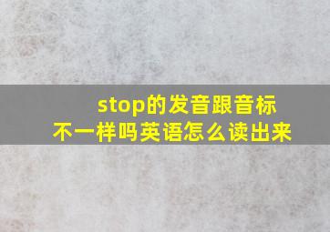 stop的发音跟音标不一样吗英语怎么读出来