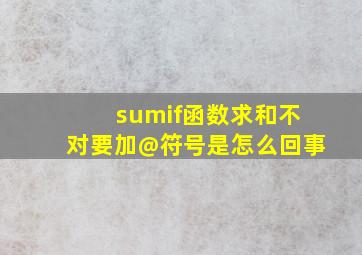 sumif函数求和不对要加@符号是怎么回事