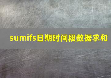 sumifs日期时间段数据求和