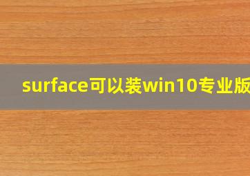 surface可以装win10专业版吗