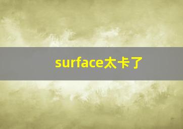 surface太卡了