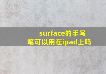 surface的手写笔可以用在ipad上吗