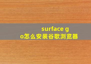 surface go怎么安装谷歌浏览器