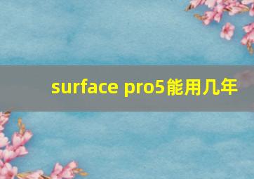 surface pro5能用几年