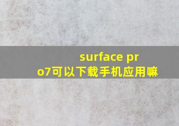 surface pro7可以下载手机应用嘛