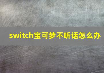 switch宝可梦不听话怎么办