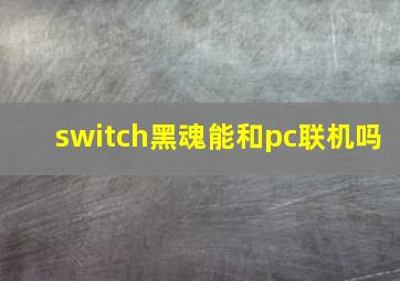 switch黑魂能和pc联机吗