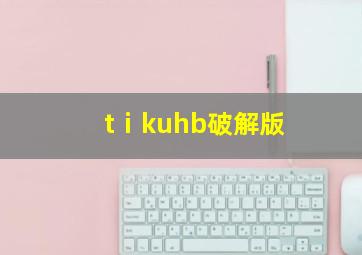 tⅰkuhb破解版