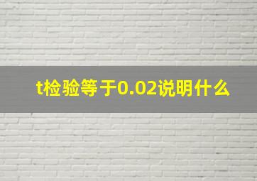 t检验等于0.02说明什么