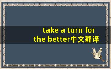 take a turn for the better中文翻译