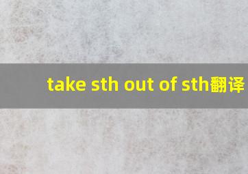 take sth out of sth翻译