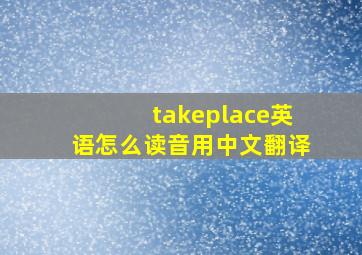 takeplace英语怎么读音用中文翻译