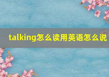 talking怎么读用英语怎么说