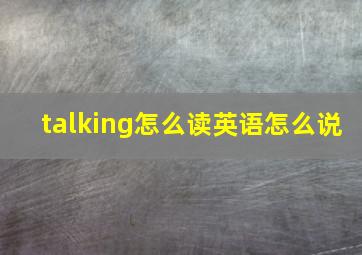 talking怎么读英语怎么说