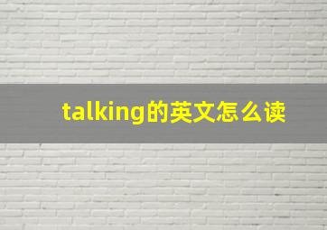 talking的英文怎么读