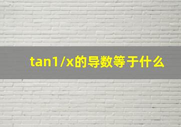 tan1/x的导数等于什么