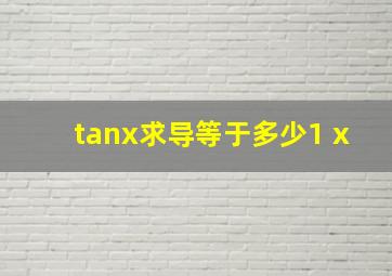 tanx求导等于多少1+x