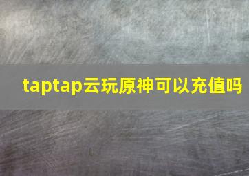 taptap云玩原神可以充值吗