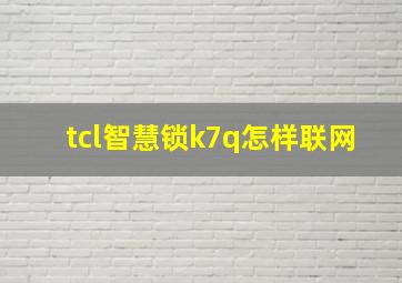 tcl智慧锁k7q怎样联网