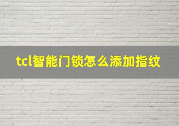 tcl智能门锁怎么添加指纹