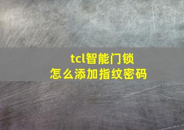 tcl智能门锁怎么添加指纹密码