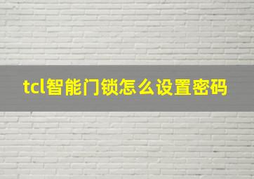 tcl智能门锁怎么设置密码