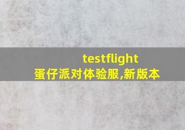 testflight蛋仔派对体验服,新版本