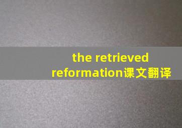 the retrieved reformation课文翻译