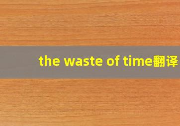 the waste of time翻译