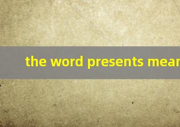 the word presents means翻译