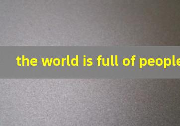 the world is full of people翻译