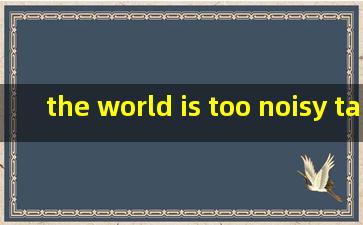 the world is too noisy take care of yourself翻译