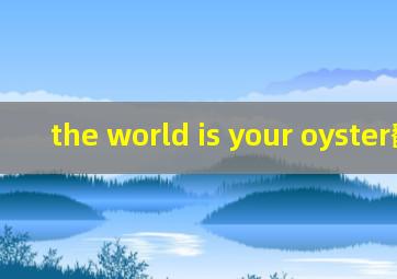 the world is your oyster翻译