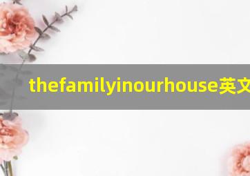 thefamilyinourhouse英文歌词