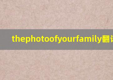 thephotoofyourfamily翻译中文