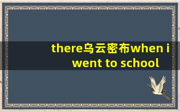 there乌云密布when i went to school