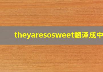 theyaresosweet翻译成中文