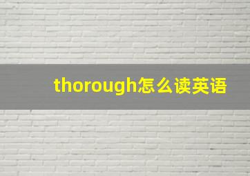 thorough怎么读英语