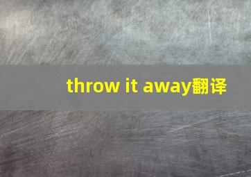 throw it away翻译