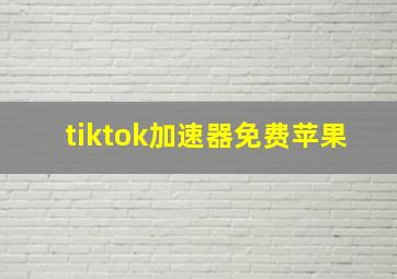 tiktok加速器免费苹果