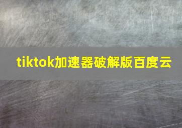 tiktok加速器破解版百度云