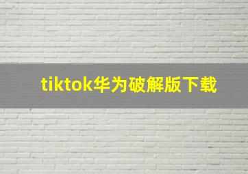 tiktok华为破解版下载