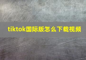 tiktok国际版怎么下载视频