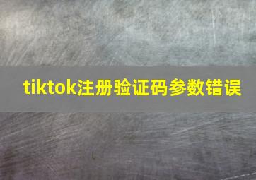 tiktok注册验证码参数错误