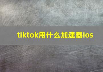 tiktok用什么加速器ios