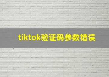 tiktok验证码参数错误