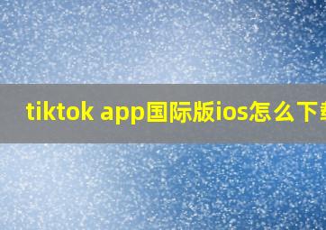 tiktok app国际版ios怎么下载