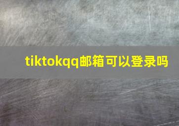 tiktokqq邮箱可以登录吗