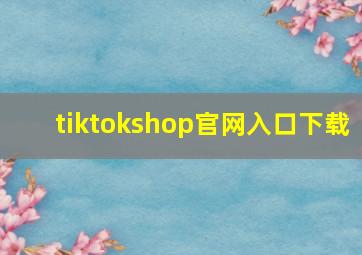 tiktokshop官网入口下载