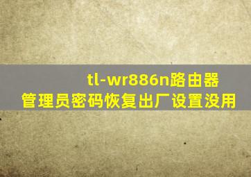 tl-wr886n路由器管理员密码恢复出厂设置没用